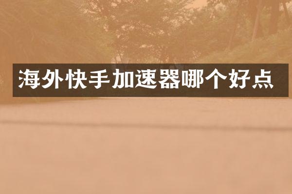 海外快手加速器哪个好点