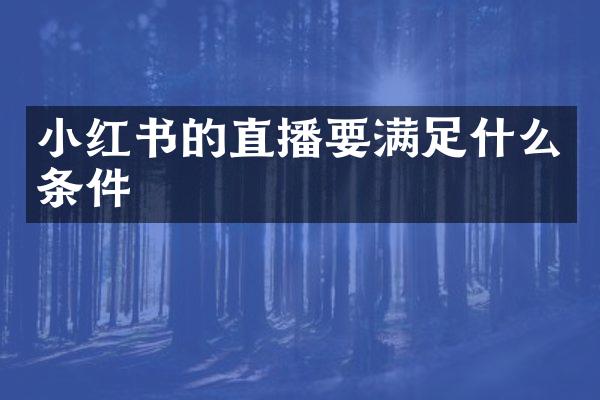 小红书的直播要满足什么条件