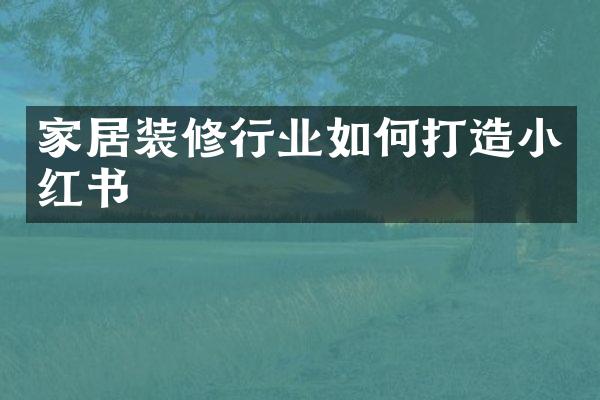 家居装修行业如何打造小红书