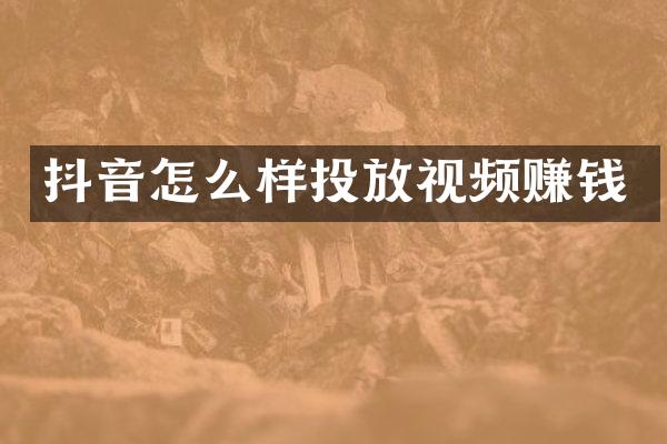 抖音怎么样投放视频赚钱