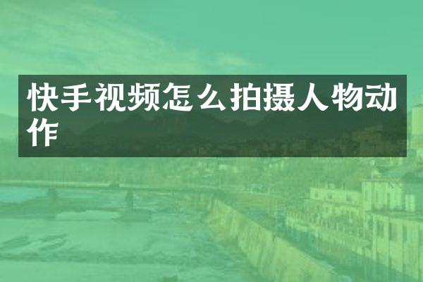 快手视频怎么拍摄人物动作