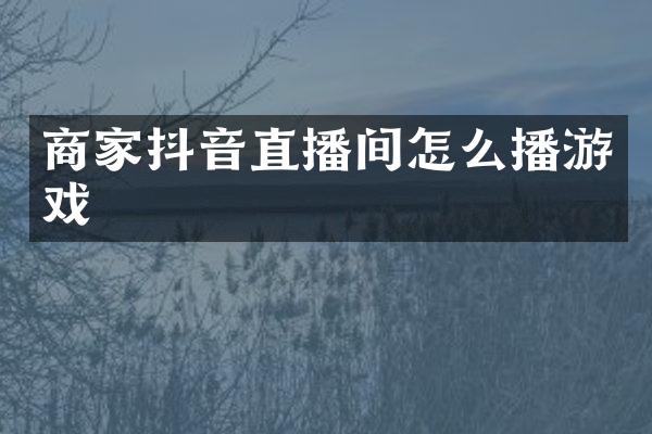 商家抖音直播间怎么播游戏
