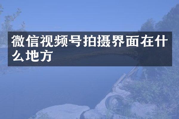 微信视频号拍摄界面在什么地方