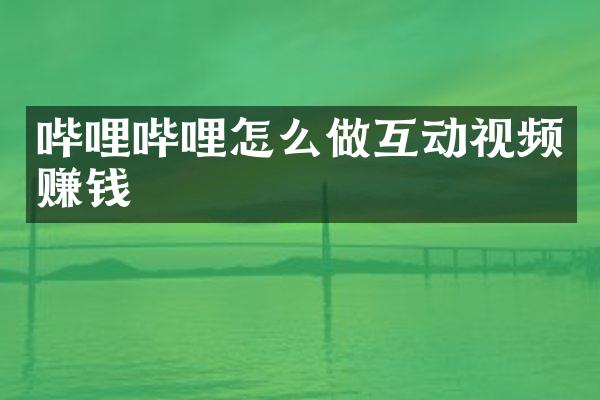 哔哩哔哩怎么做互动视频赚钱