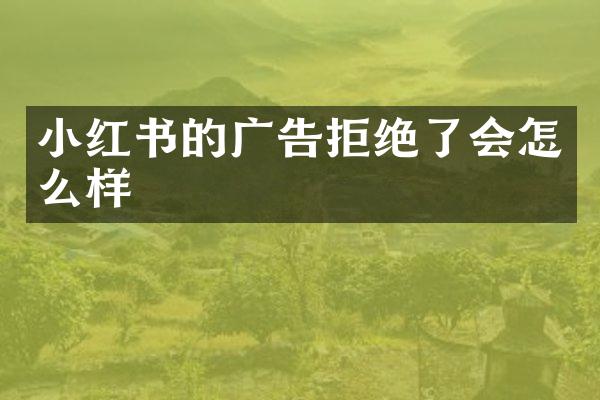 小红书的广告拒绝了会怎么样