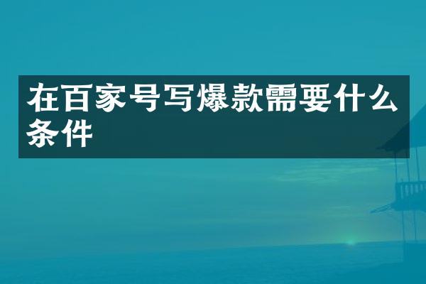 在百家号写爆款需要什么条件