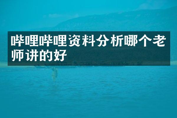 哔哩哔哩资料分析哪个老师讲的好