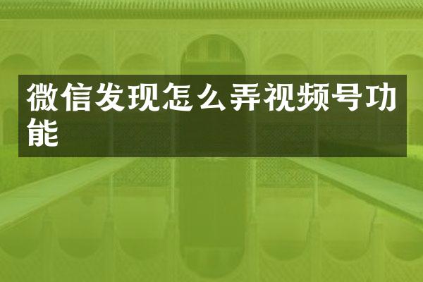 微信发现怎么弄视频号功能