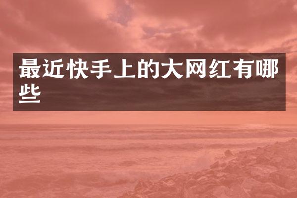 最近快手上的大网红有哪些