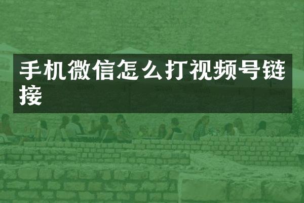 手机微信怎么打视频号链接