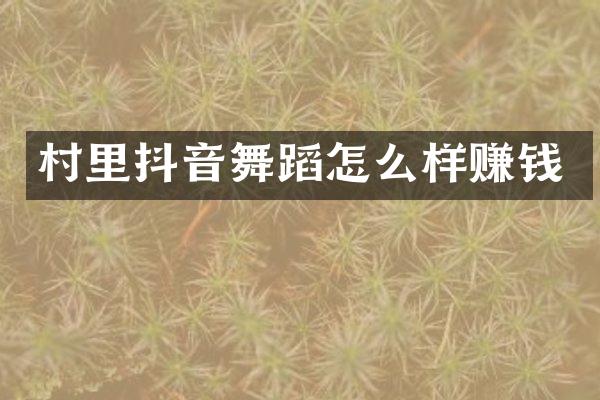 村里抖音舞蹈怎么样赚钱