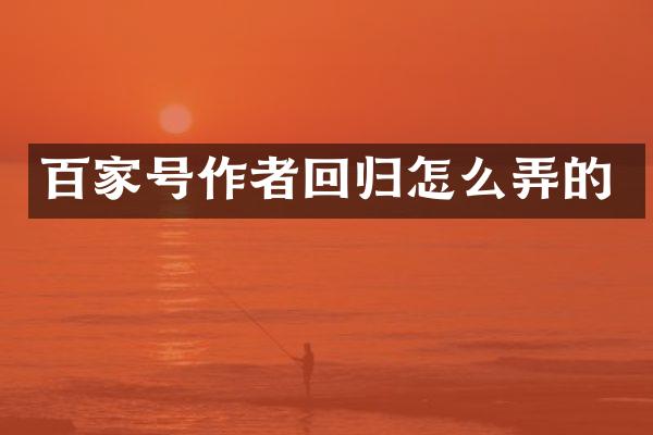 百家号作者回归怎么弄的