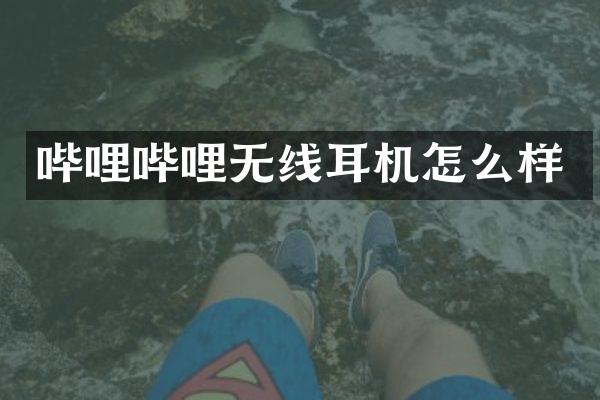 哔哩哔哩无线耳机怎么样