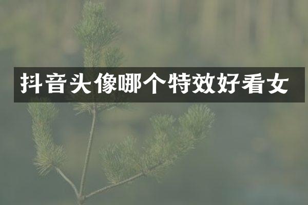 抖音头像哪个特效好看女