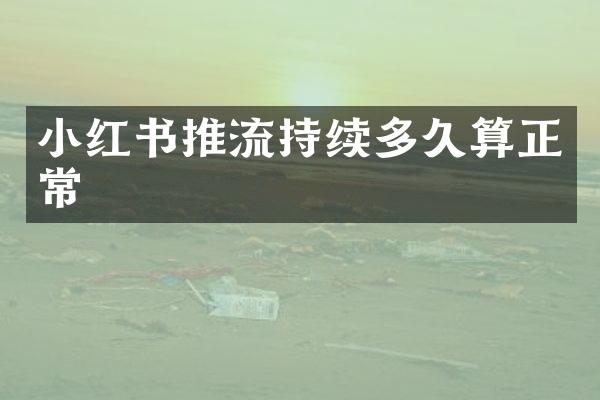 小红书推流持续多久算正常