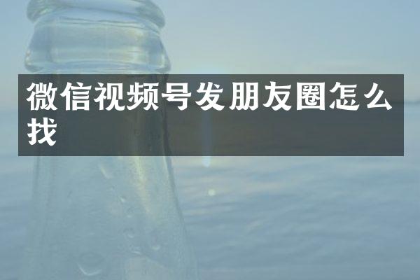 微信视频号发朋友圈怎么找