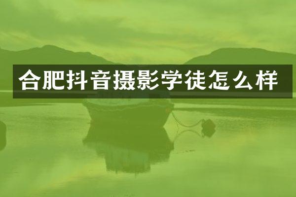 合肥抖音摄影学徒怎么样