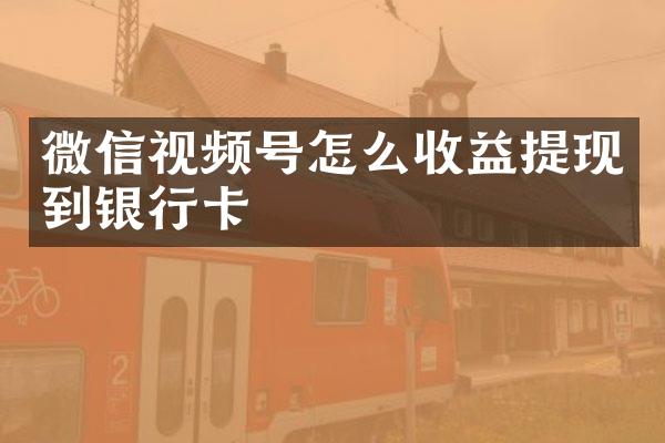 微信视频号怎么收益提现到银行卡