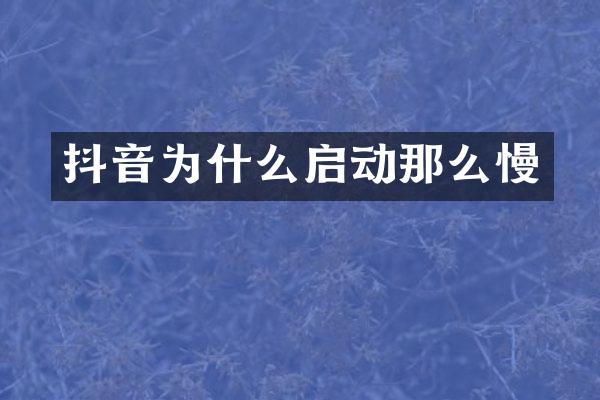 抖音为什么启动那么慢
