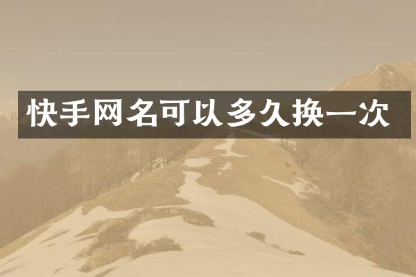 快手网名可以多久换一次