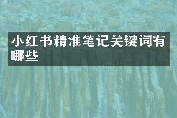 小红书精准笔记关键词有哪些