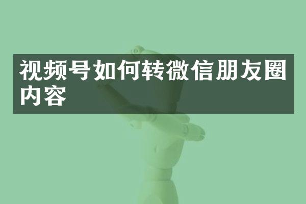 视频号如何转微信朋友圈内容