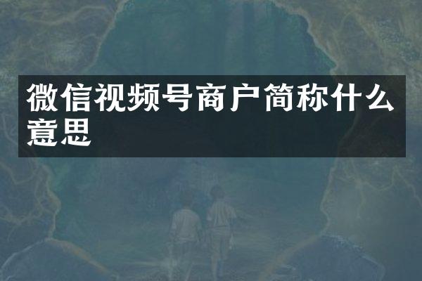 微信视频号商户简称什么意思