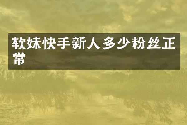 软妹快手新人多少粉丝正常