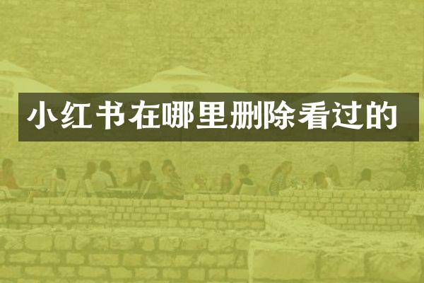 小红书在哪里删除看过的