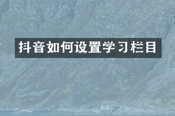抖音如何设置学习栏目