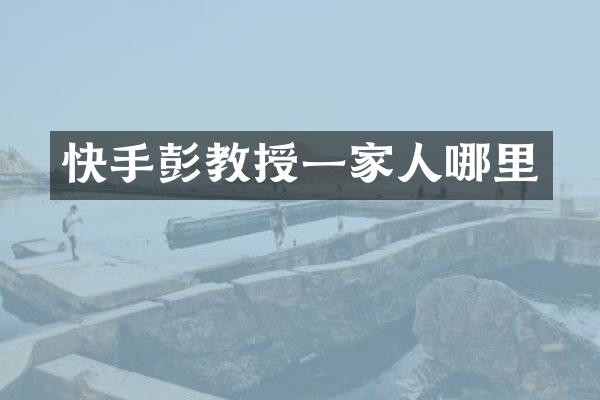 快手彭教授一家人哪里