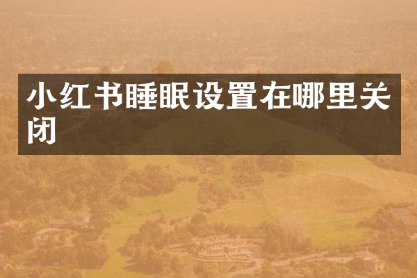 小红书睡眠设置在哪里关闭
