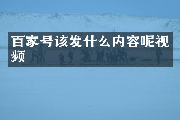 百家号该发什么内容呢视频