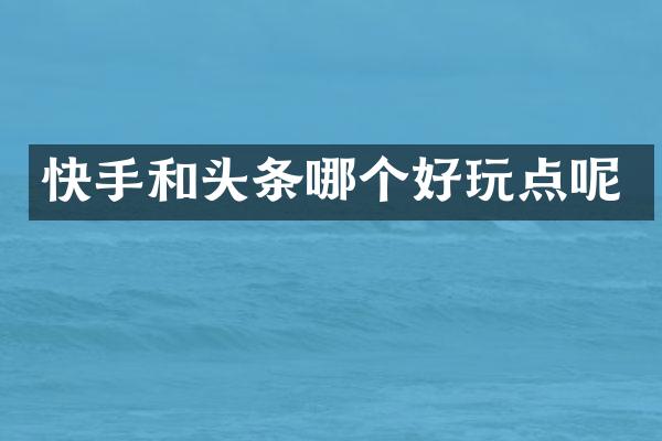 快手和头条哪个好玩点呢