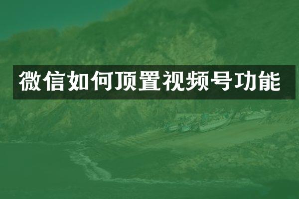 微信如何顶置视频号功能