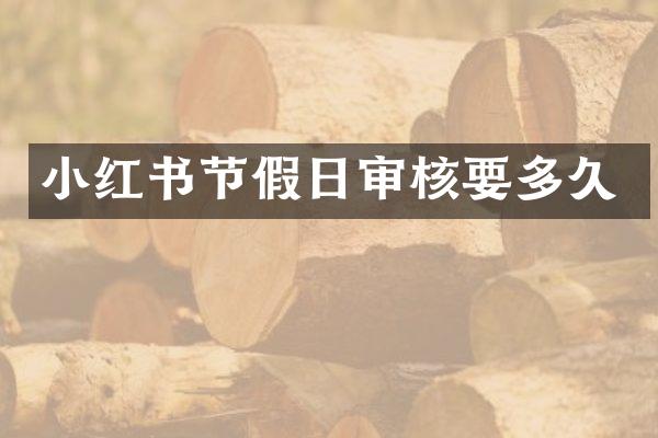 小红书节假日审核要多久