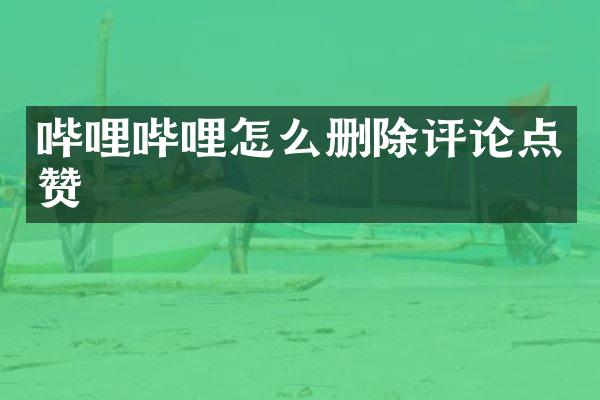 哔哩哔哩怎么删除评论点赞