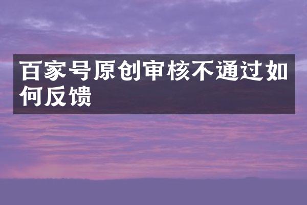 百家号原创审核不通过如何反馈