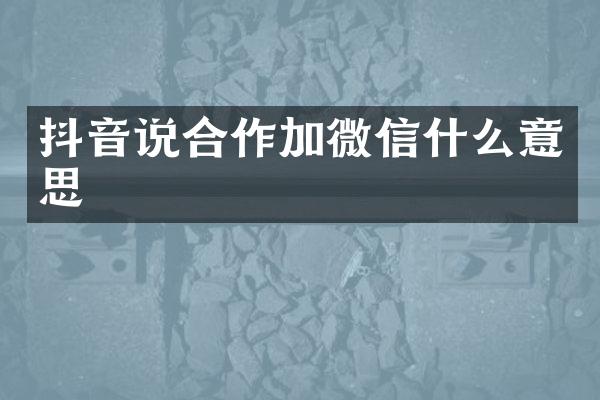 抖音说合作加微信什么意思