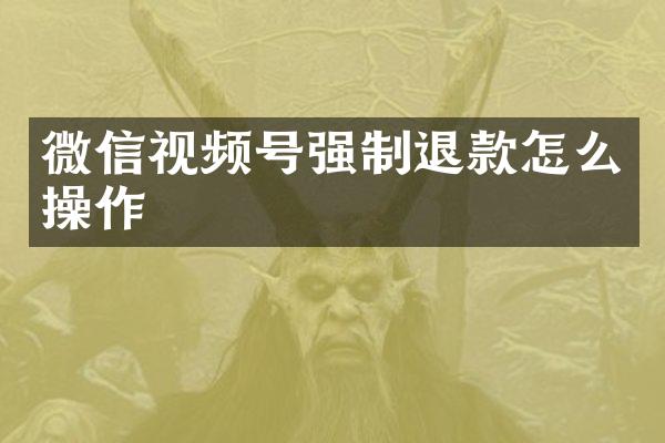 微信视频号强制退款怎么操作