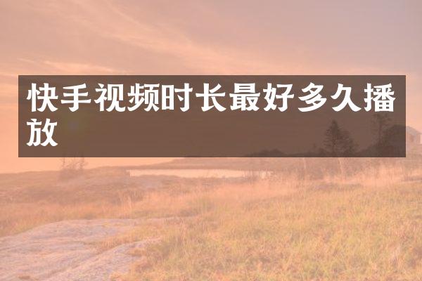 快手视频时长最好多久播放