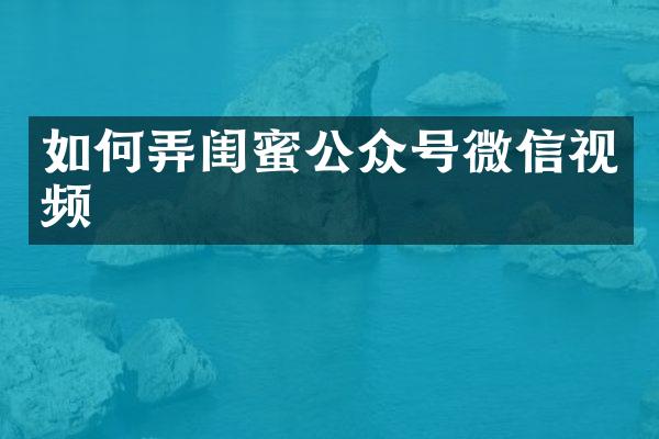 如何弄闺蜜公众号微信视频