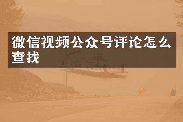 微信视频公众号评论怎么查找