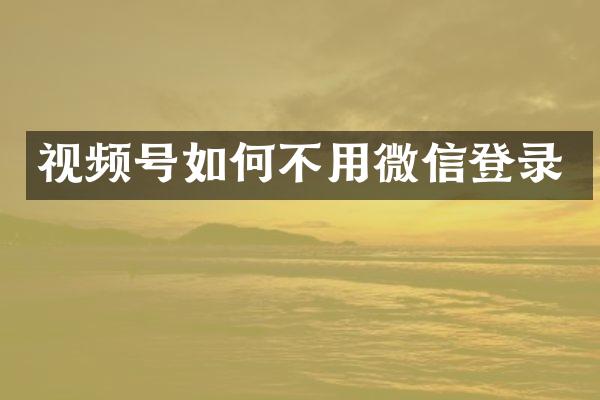 视频号如何不用微信登录