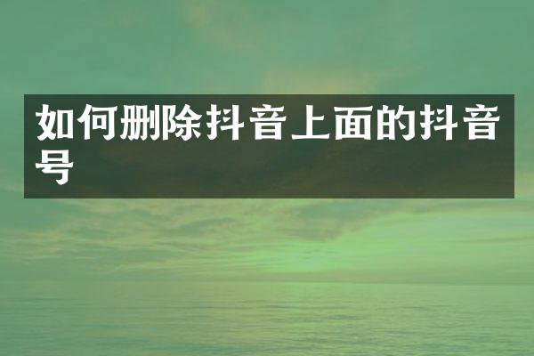 如何删除抖音上面的抖音号