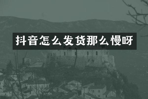 抖音怎么发货那么慢呀