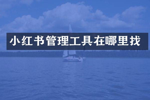 小红书管理工具在哪里找