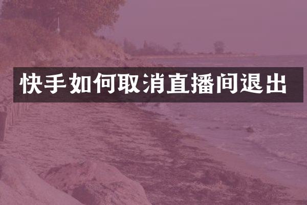 快手如何取消直播间退出