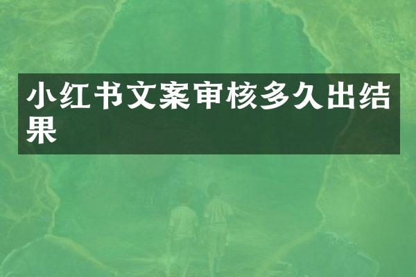 小红书文案审核多久出结果