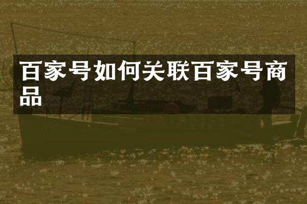 百家号如何关联百家号商品